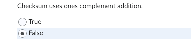 Checksum uses ones complement addition. True False