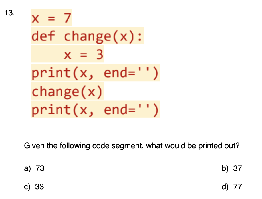 ` ` ` x = 7 def change ( x ) : x = 3 print ( x ,