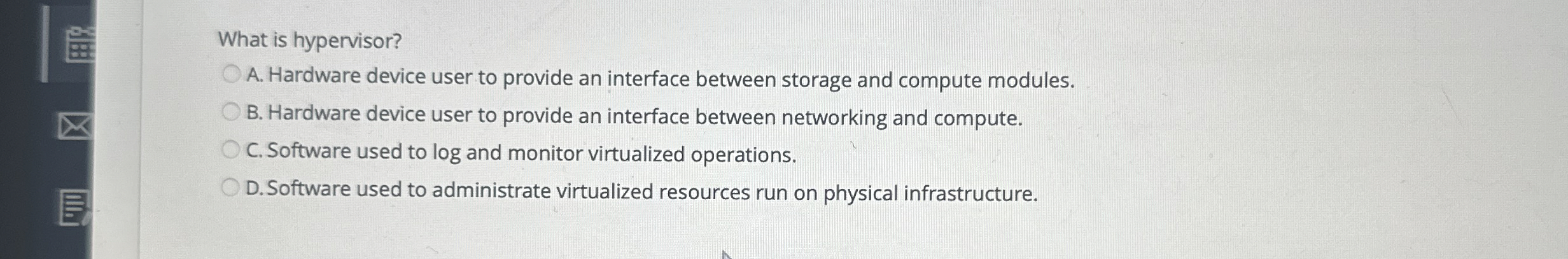 What is hypervisor? A . Hardware device user to