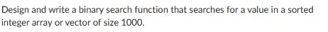 Design and write a binary search function that
