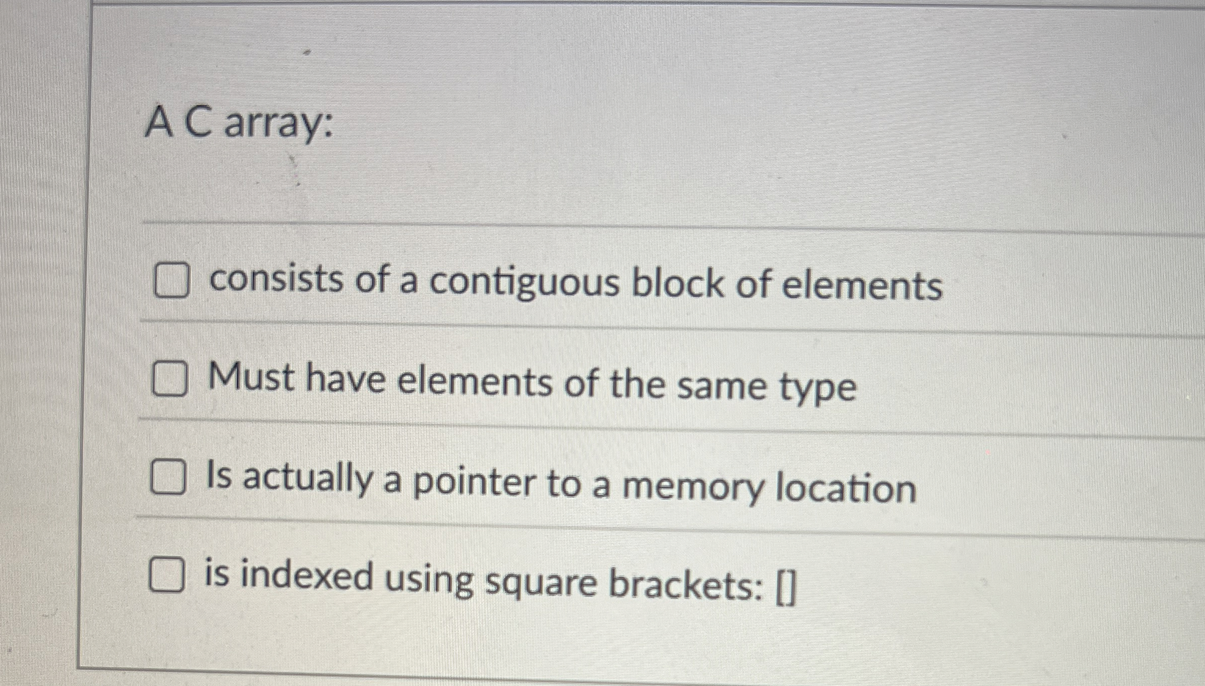 A C array: consists of a contiguous block of