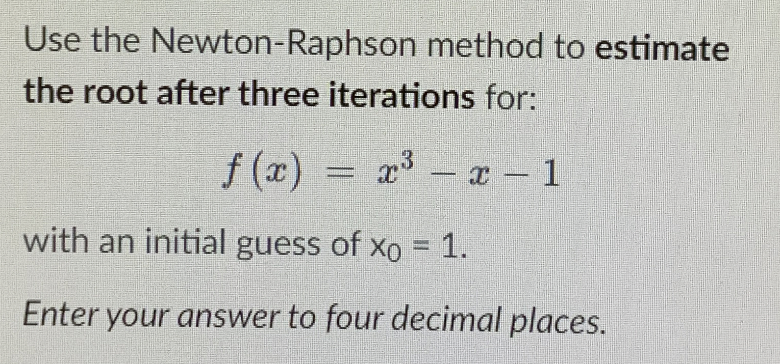 Use the Newton - Raphson method to estimate the