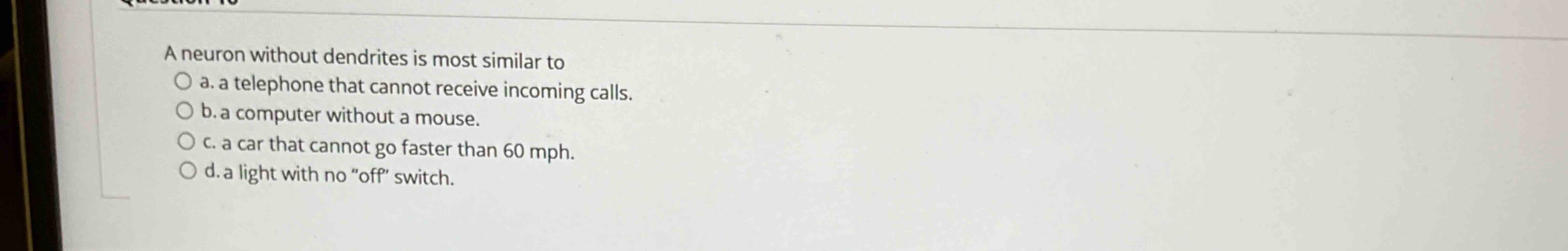 A neuron without dendrites is most similar toa. a