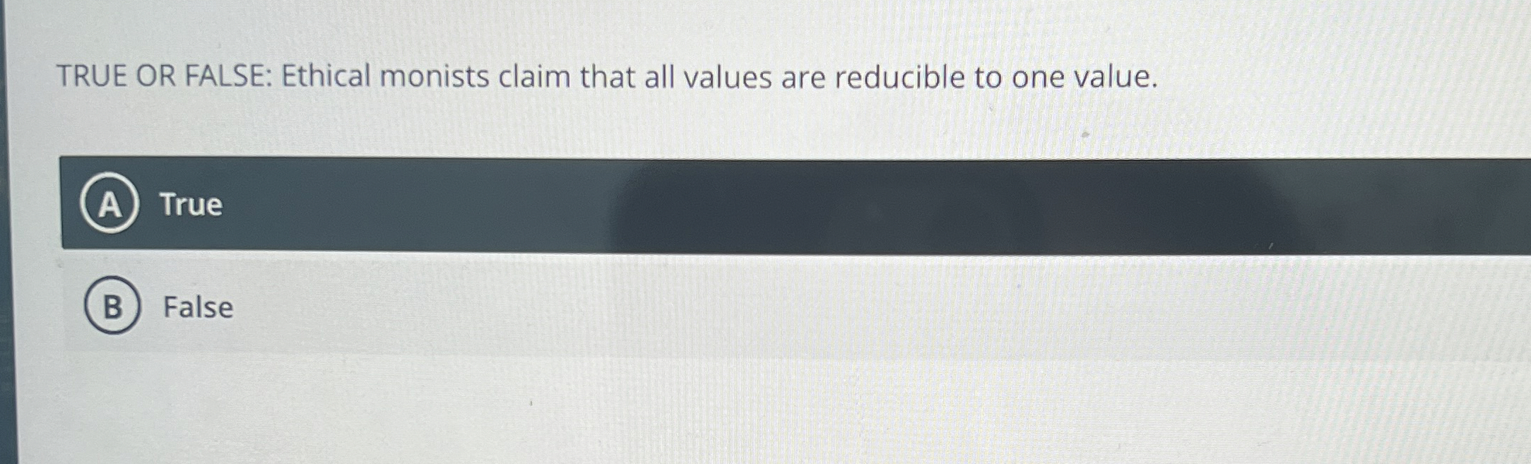 TRUE OR FALSE: Ethical monists claim that all