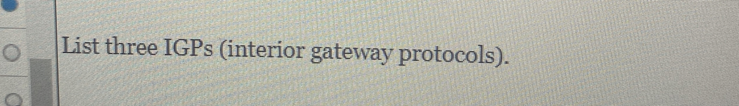 List three IGPs ( interior gateway protocols ) .
