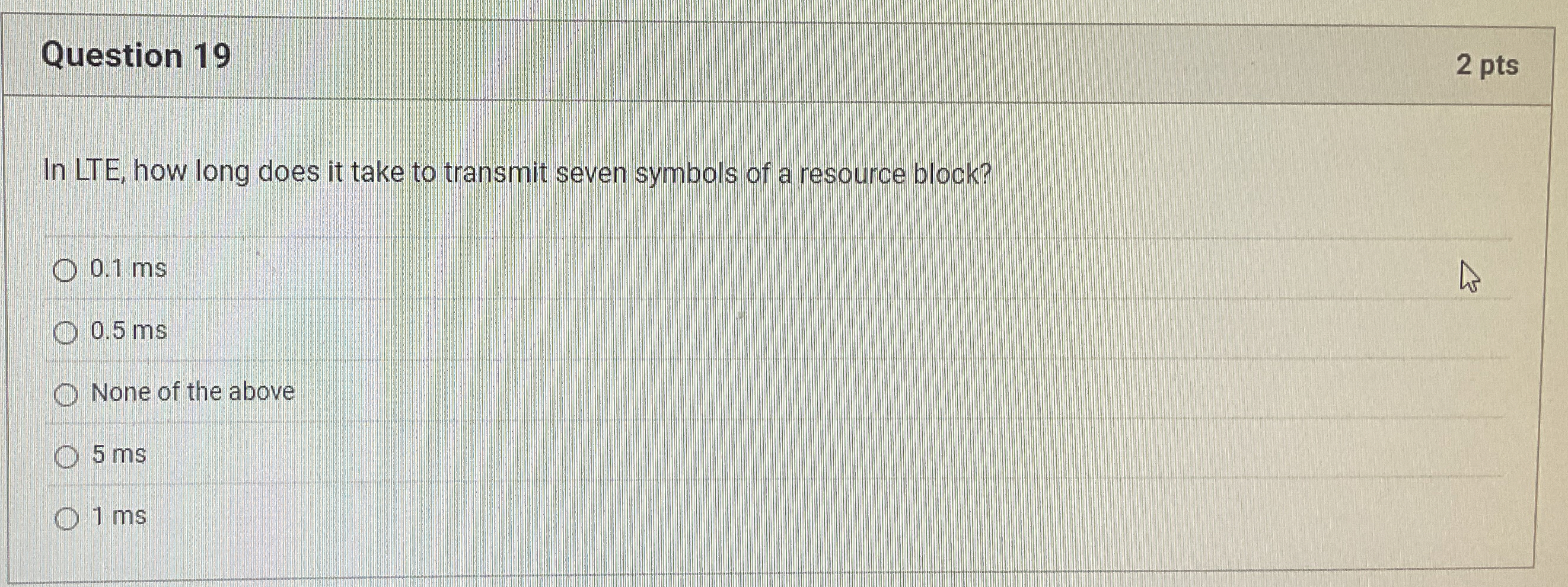 Question 1 9 2 pts In LTE, how long does it take