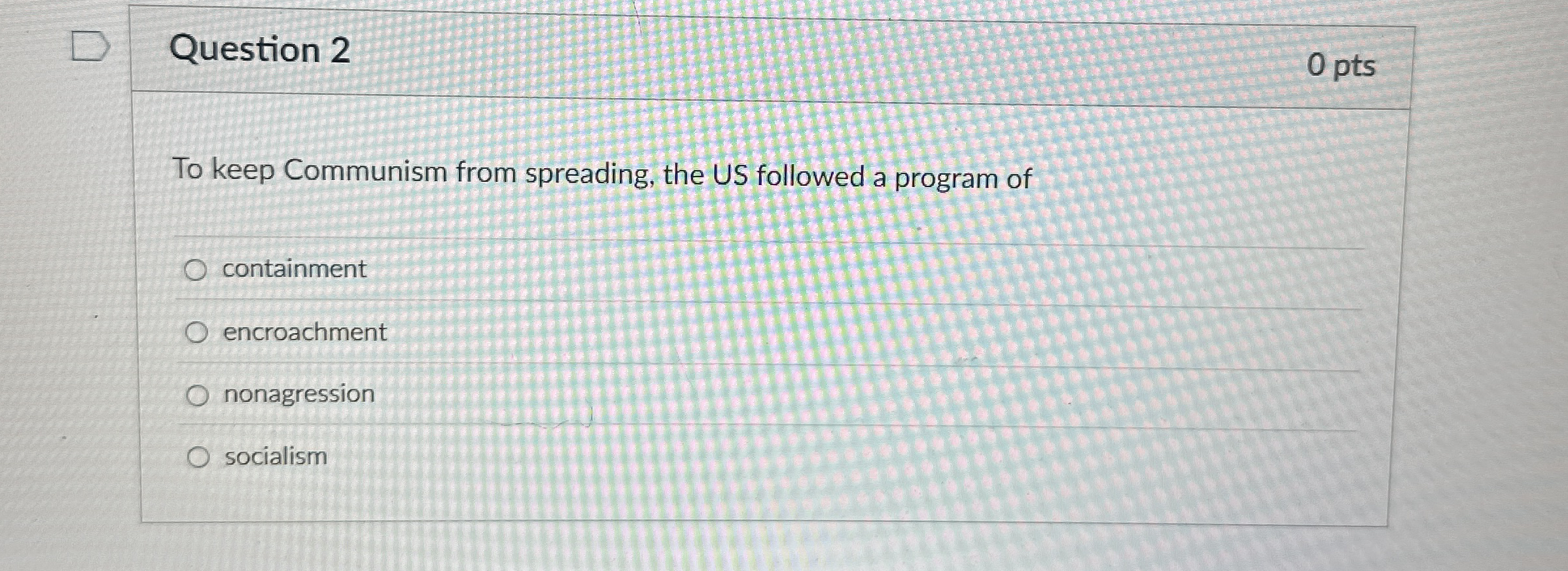 Question 2 0 pts To keep Communism from