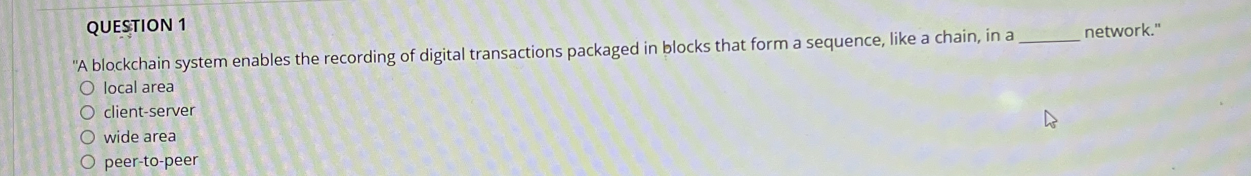 QUESTION 1 "A blockchain system enables the