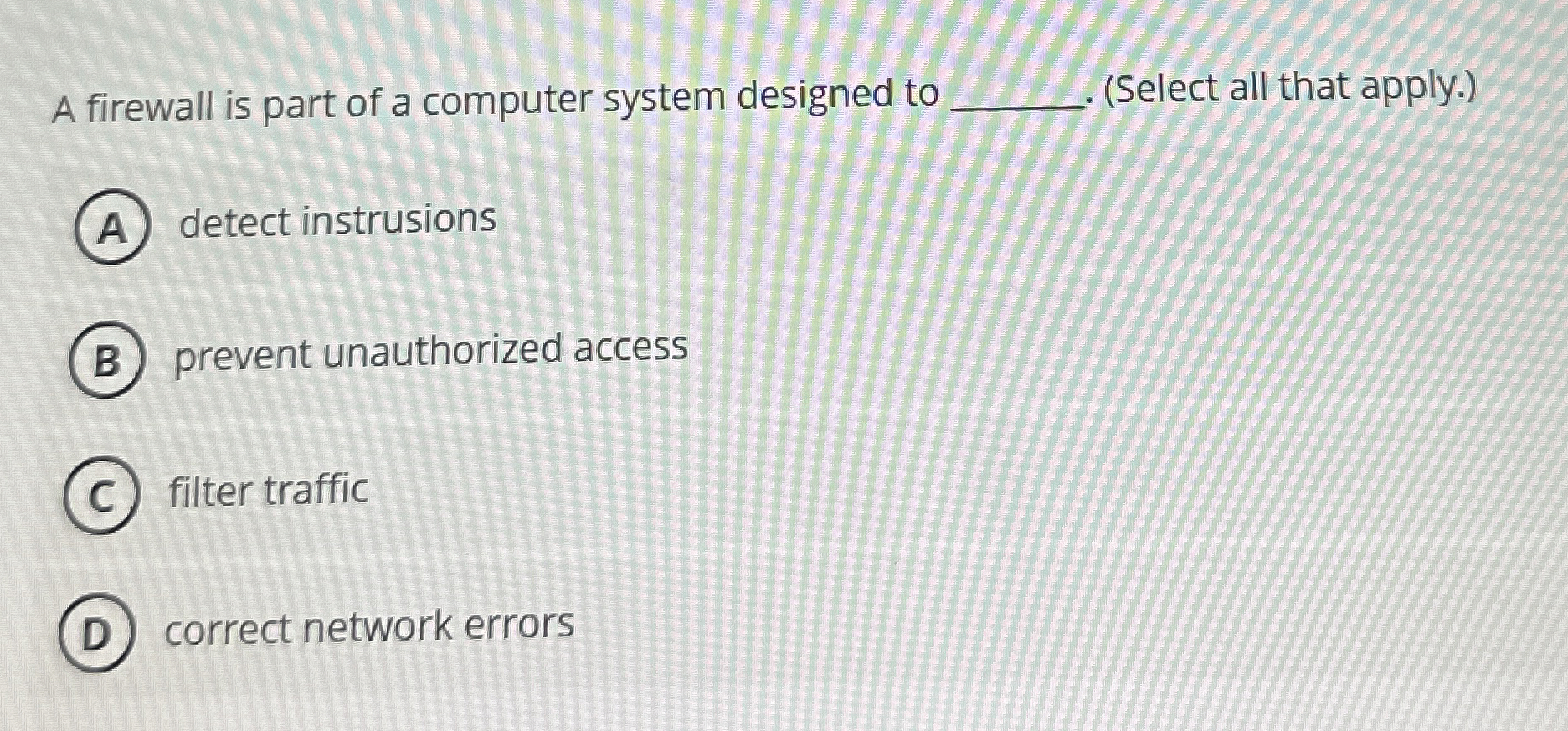 A firewall is part of a computer system designed