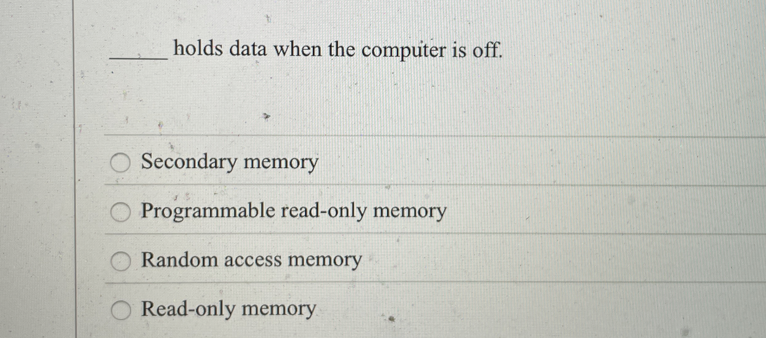 holds data when the computer is off. Secondary