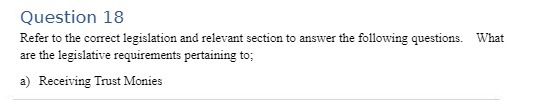 Question 18 Refer to the correct legislation and