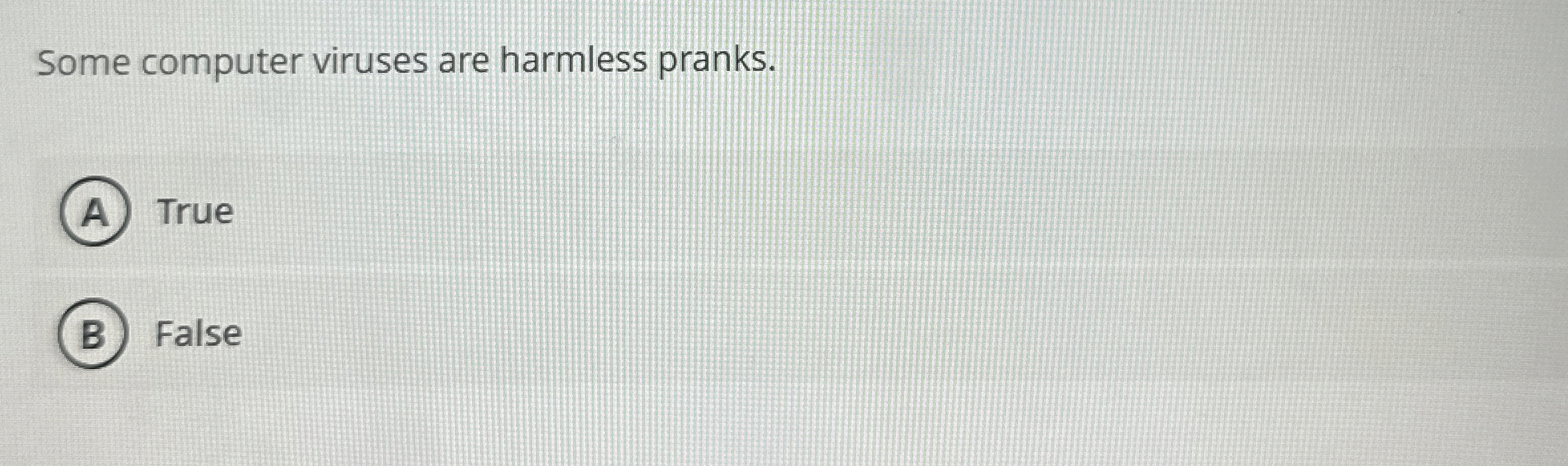 Some computer viruses are harmless pranks. True