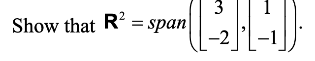 Show that R 2 = span ( [ 3 - 2 ] , [ 1 - 1 ] ) .