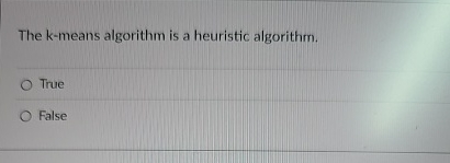 The k - means algorithm is a heuristic algorithm.