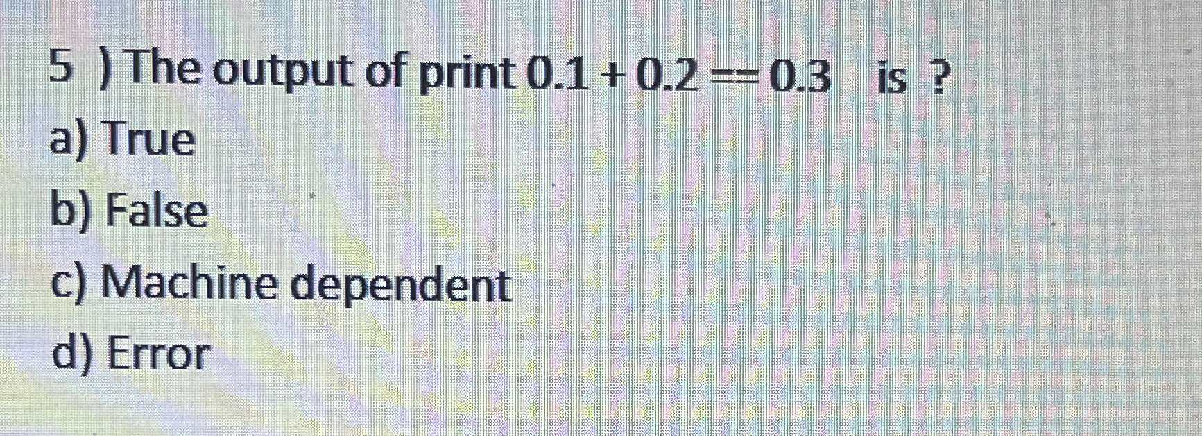 5 ) The output of print 0 . 1 + 0 . 2 = 0 . 3 is