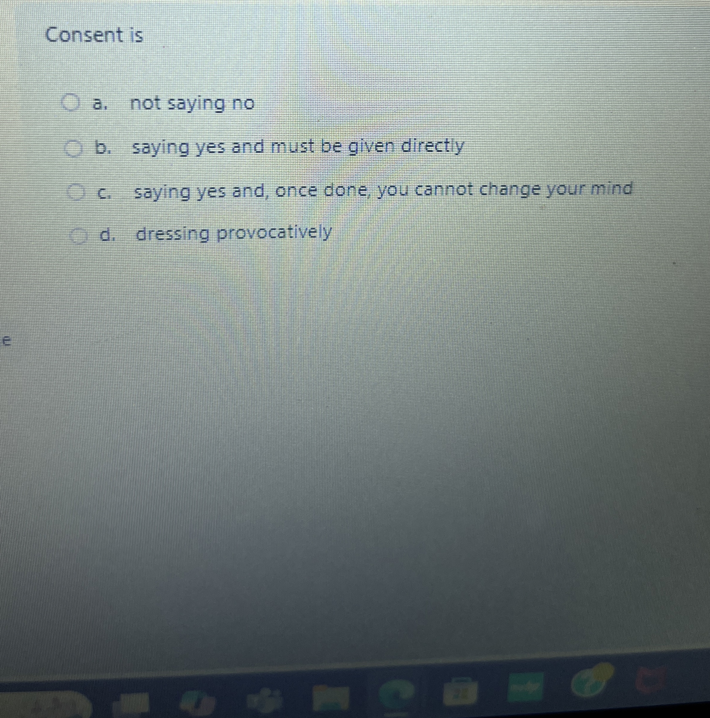 Consent is a . not saying no b . saying yes and
