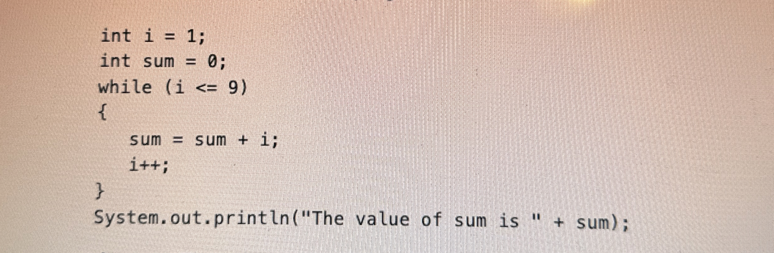 int i = 1 ; int sum = 0 ; while ( i < = 9 ) { sum