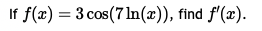 If f ( x ) = 3 c o s ( 7 l n ( x ) ) , find f ' (