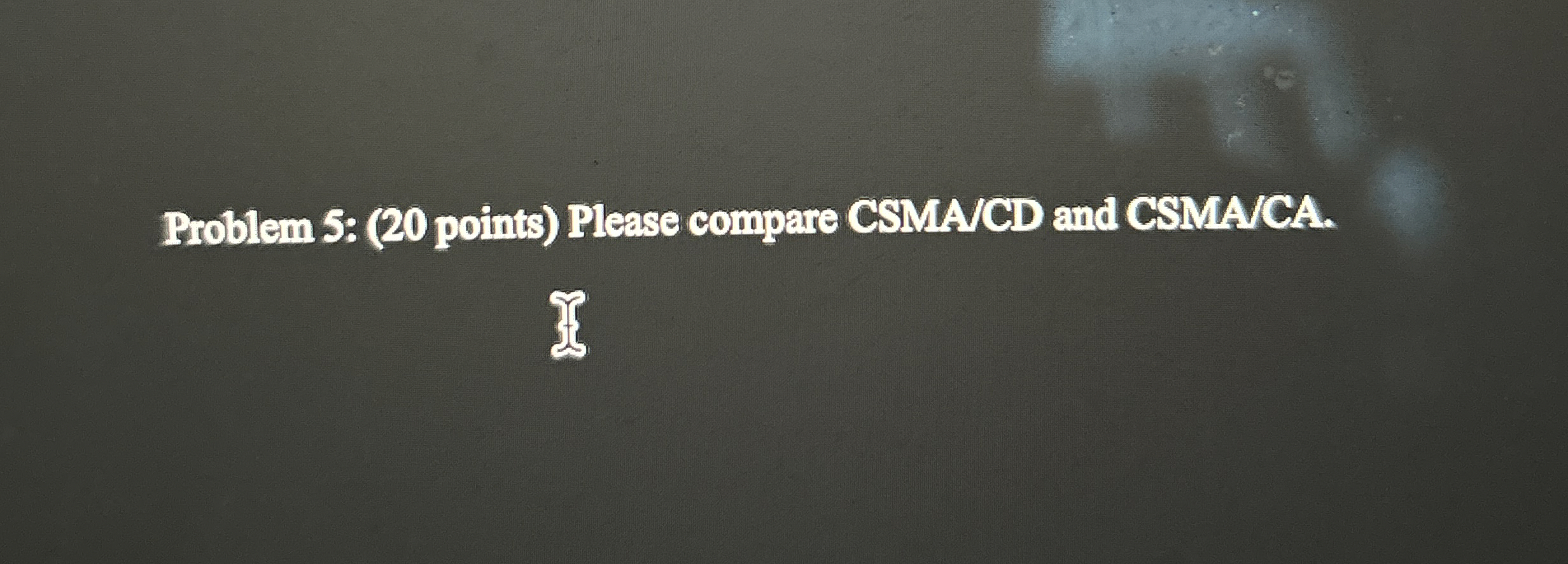 Problem 5 : ( 2 0 points ) Please compare CSMA /