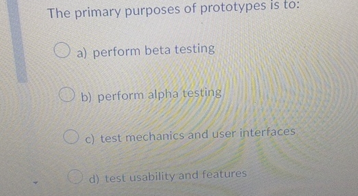 The primary purposes of prototypes is to: a )