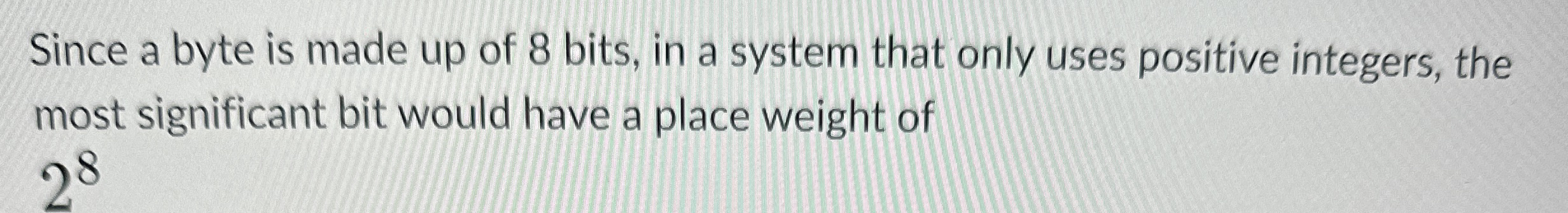 Since a byte is made up of 8 bits, in a system