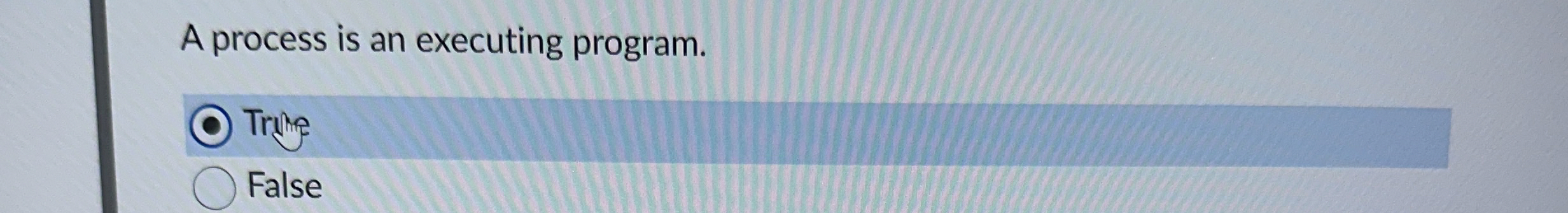 A process is an executing program. Tring False