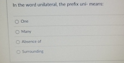 In the word unilateral, the prefix uni - means: