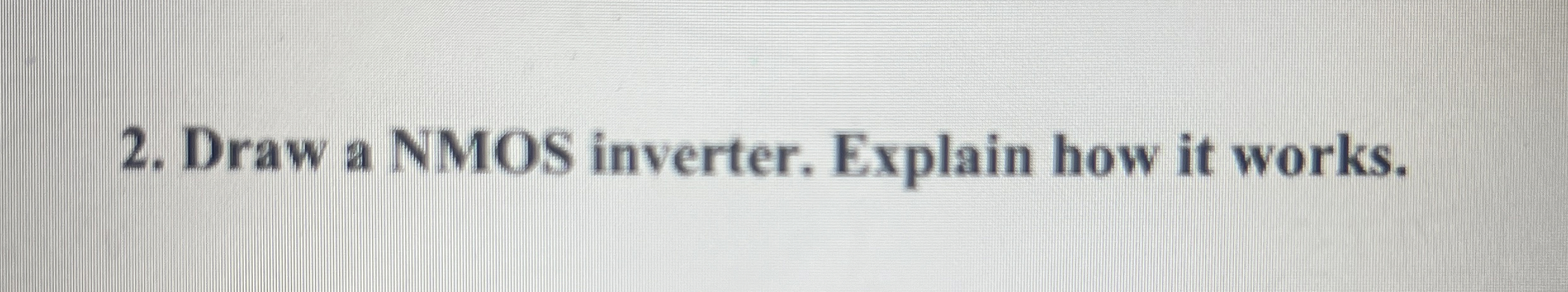 Draw a NMOS inverter. Explain how it works.