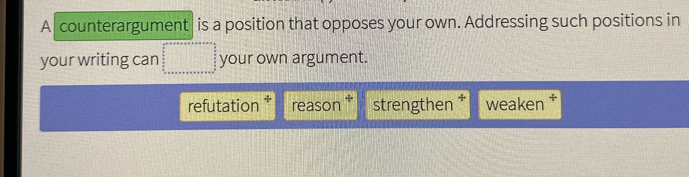 A counterargument is a position that opposes your