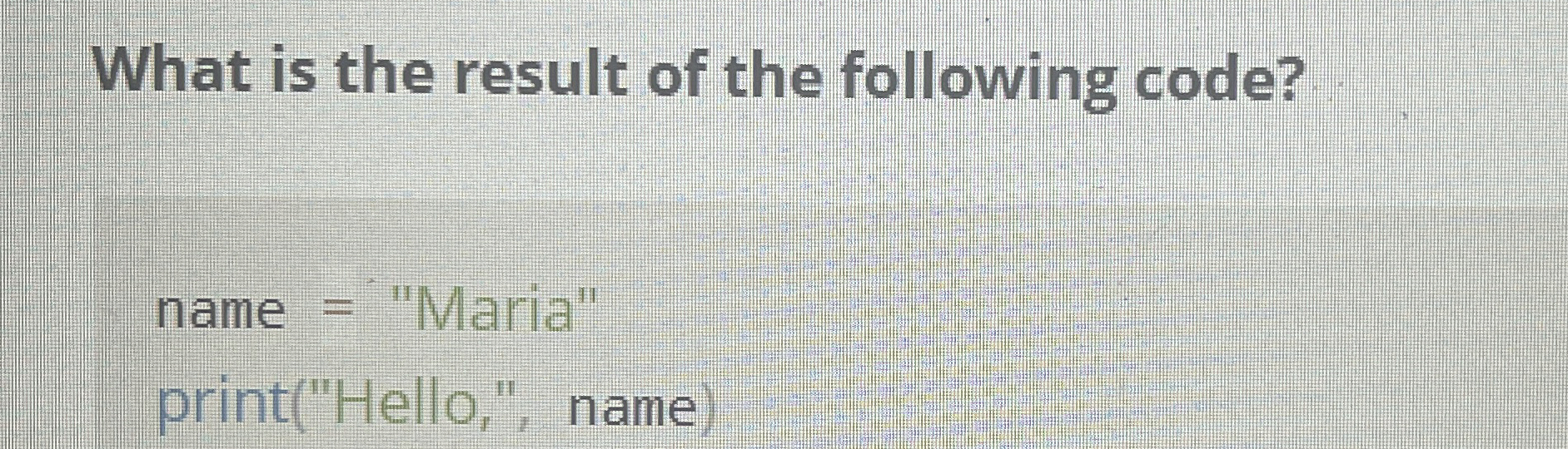 What is the result of the following code? name =