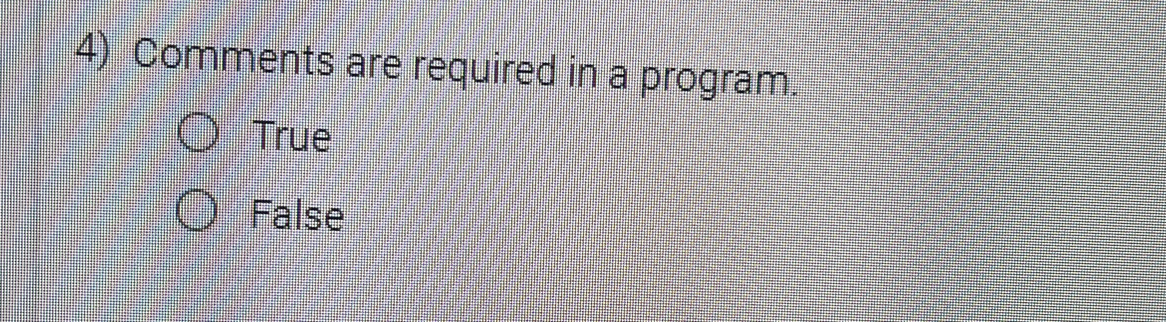 Comments are required in a program. True False