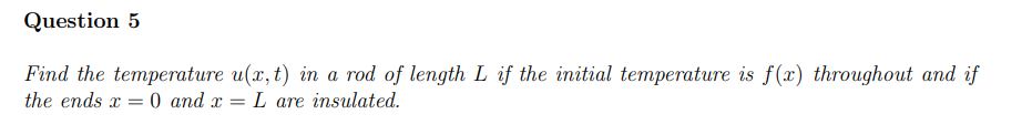 Question 5 Find the temperature u ( x , t ) in a