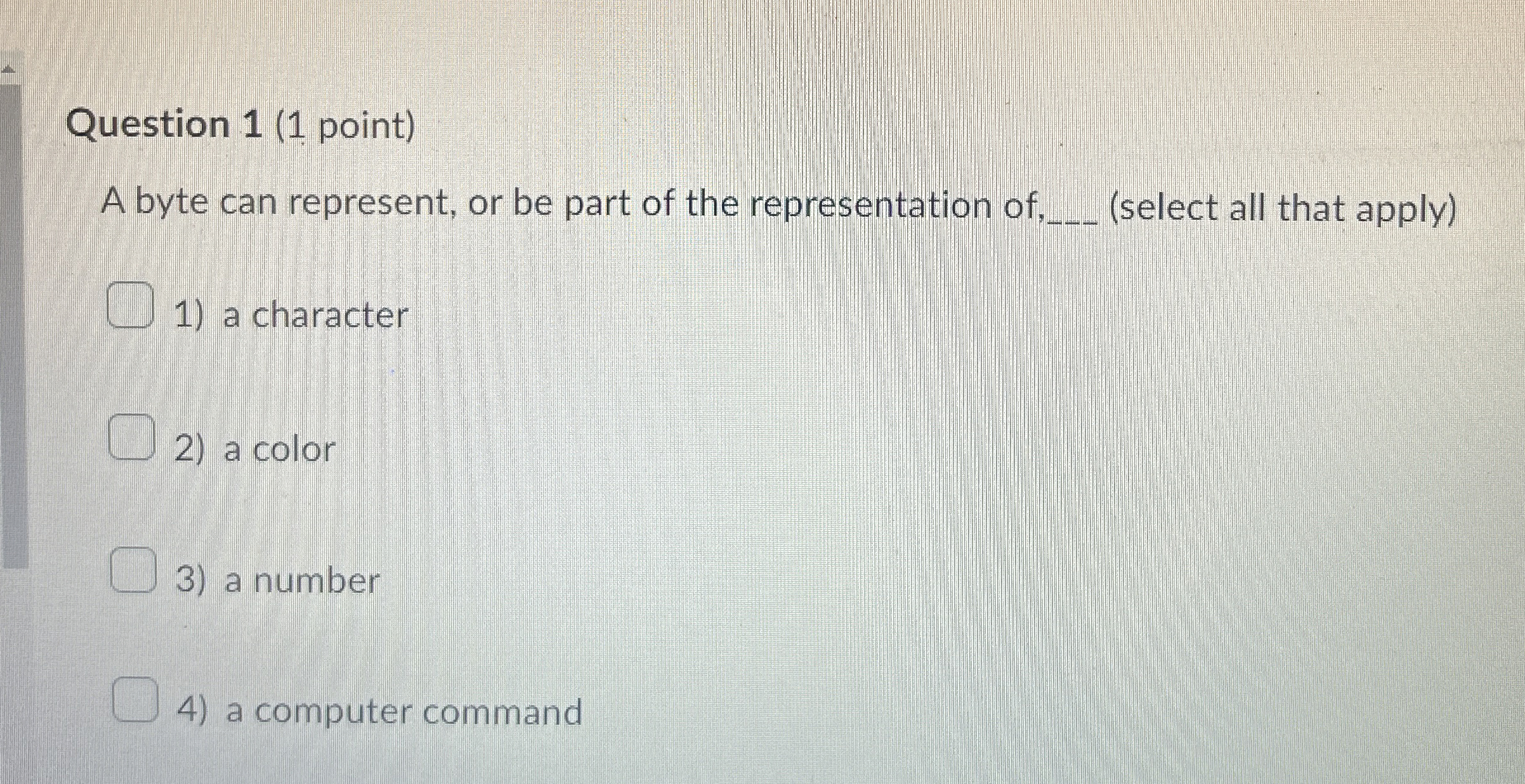 Question 1 ( 1 point ) A byte can represent, or