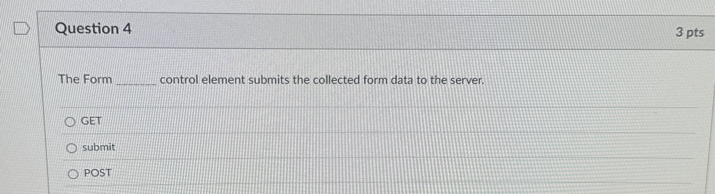 Question 4 The Form control element submits the