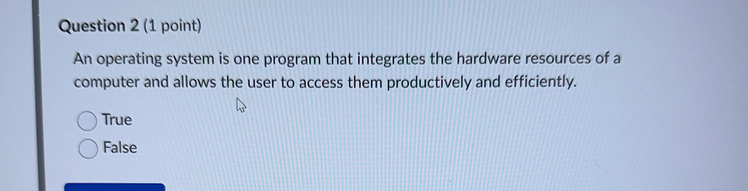 Question 2 ( 1 point ) An operating system is one