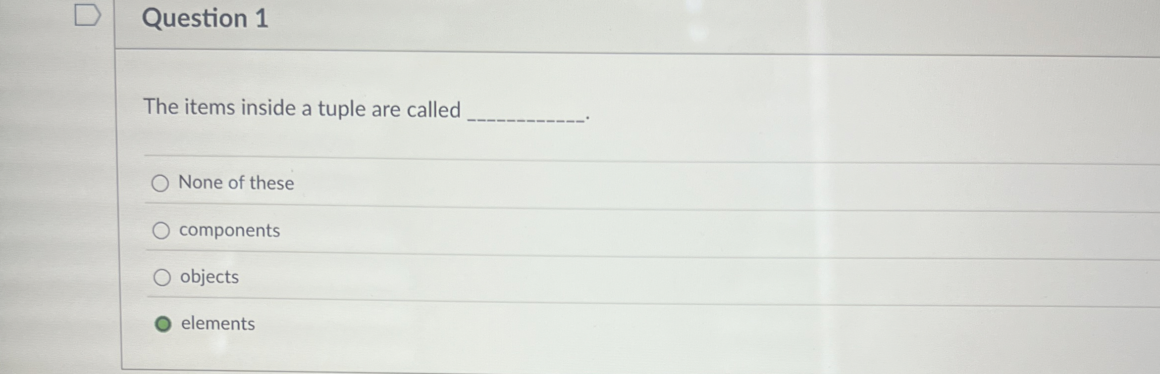 Question 1 The items inside a tuple are called