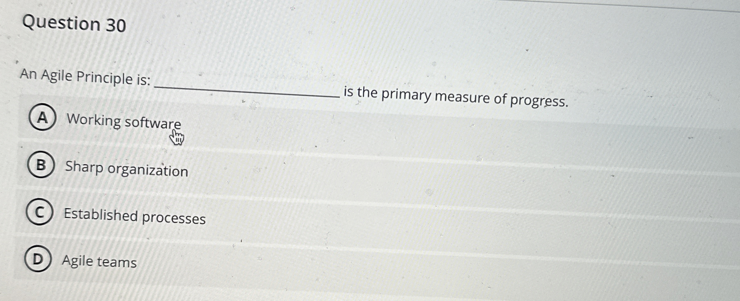 Question 3 0 An Agile Principle is: q , is the