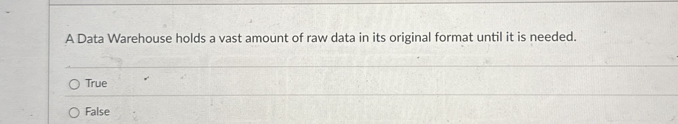 A Data Warehouse holds a vast amount of raw data