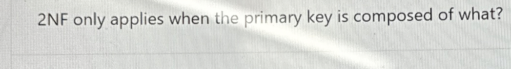 2 NF only applies when the primary key is