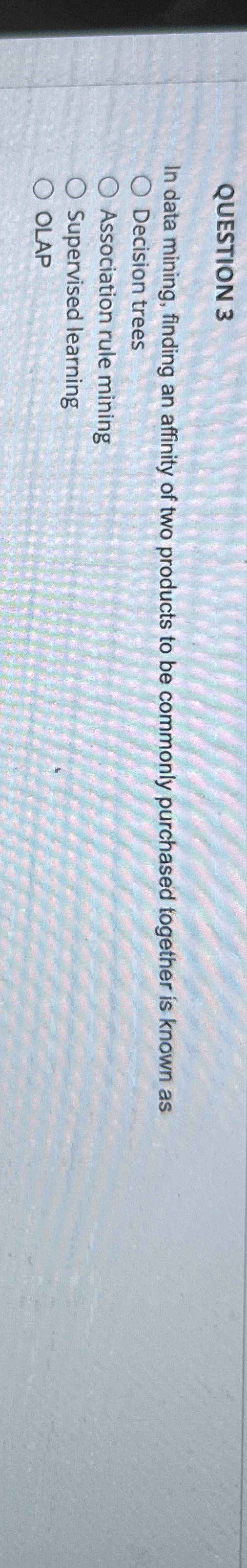 QUESTION 3 In data mining, finding an affinity of