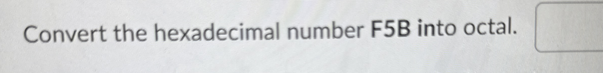 Convert the hexadecimal number F 5 B into octal.