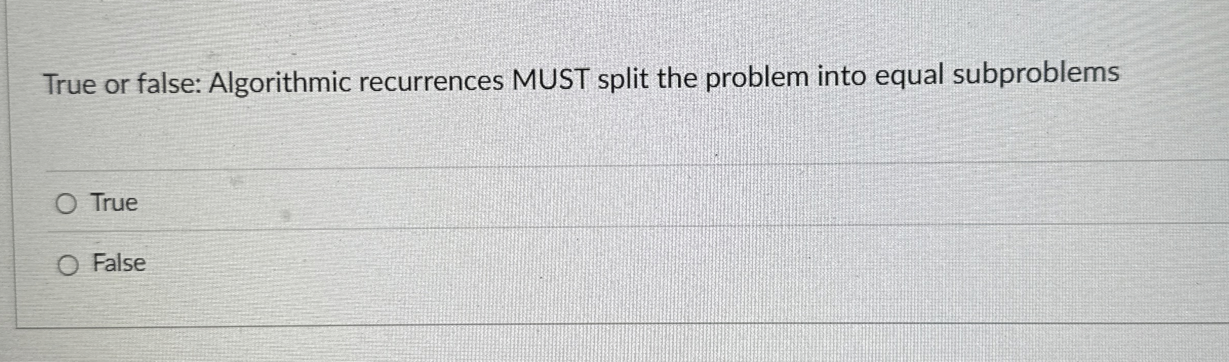 True or false: Algorithmic recurrences MUST split