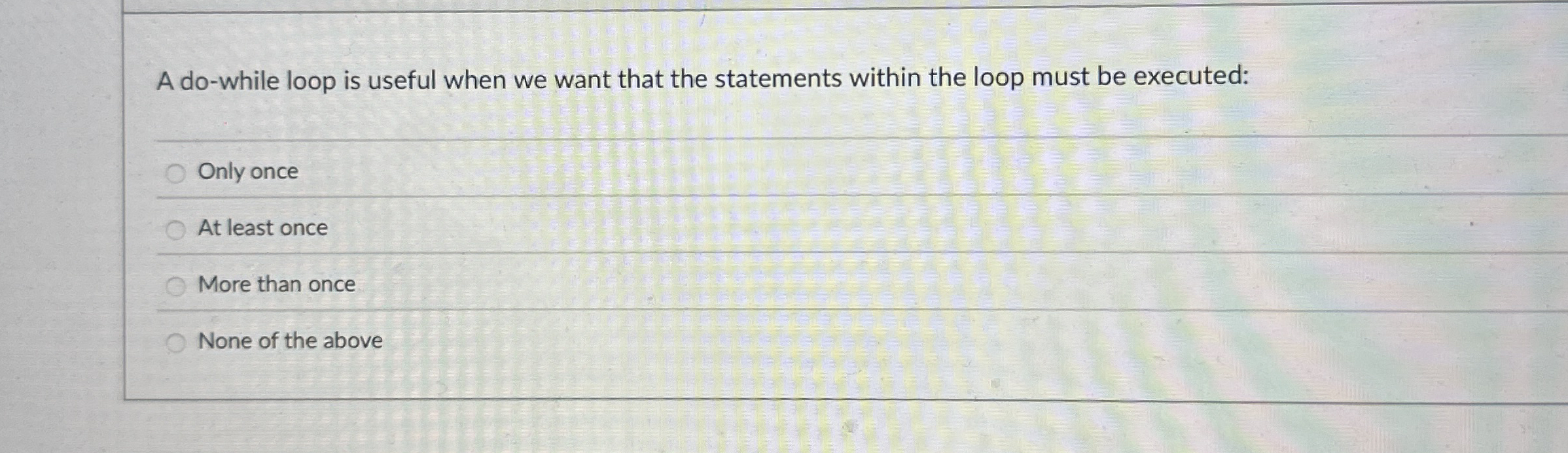 A do - while loop is useful when we want that the