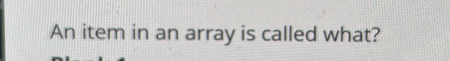 An item in an array is called what?