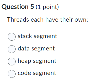 Question 5 ( 1 point ) Threads each have their