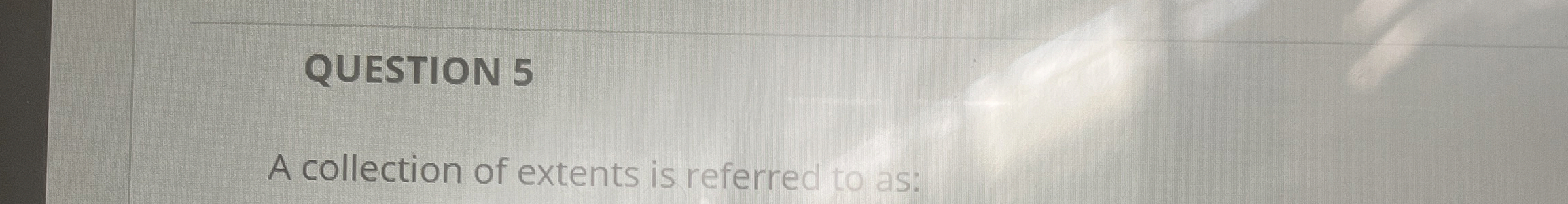 QUESTION 5 A collection of extents is referred to
