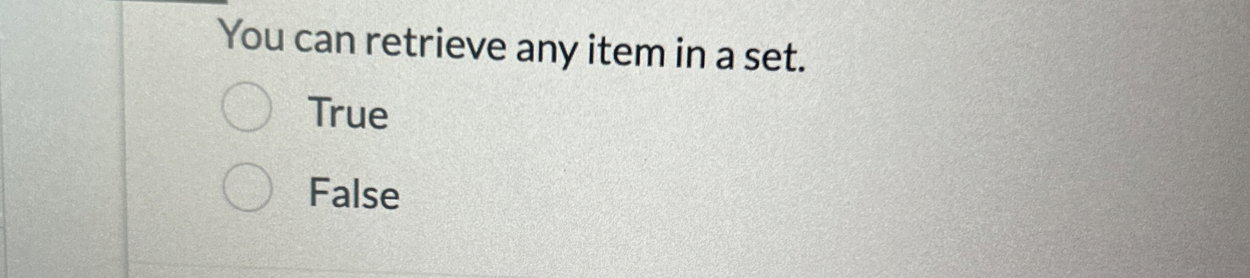You can retrieve any item in a set. True False
