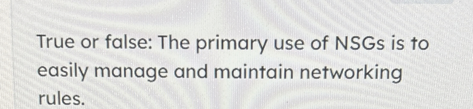 True or false: The primary use of NSGs is to