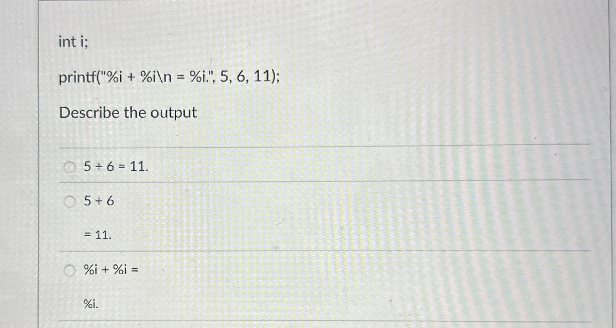 int i; printf ( " % i + % i = % i . " , 5 , 6 , 1