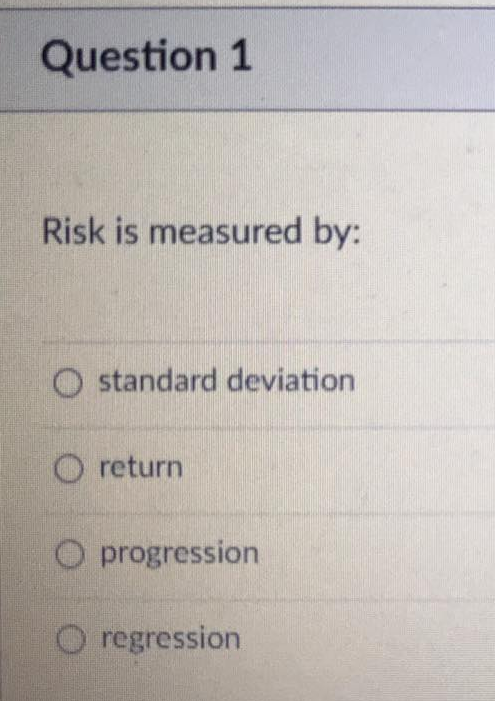 Question 1 Risk is measured by: O standard